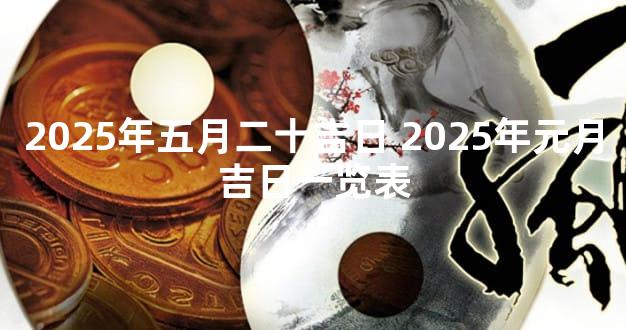 2025年五月二十吉日 2025年元月吉日一览表